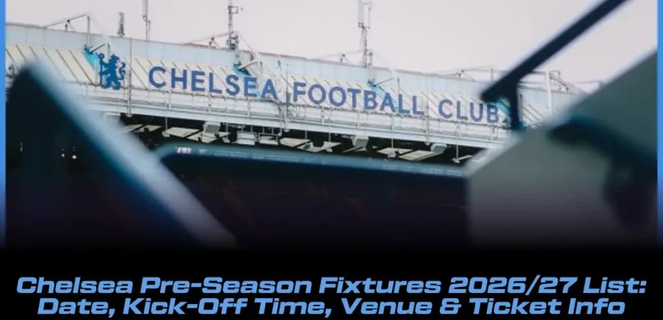 Chelsea Pre-Season Schedule 2026/27: Dates, Kick-Off Times, Venues & Ticket Details